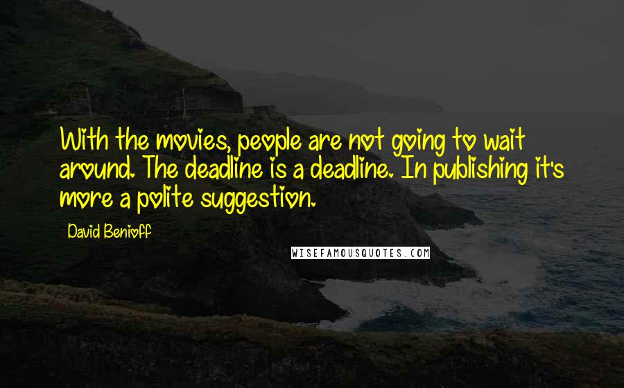 David Benioff Quotes: With the movies, people are not going to wait around. The deadline is a deadline. In publishing it's more a polite suggestion.
