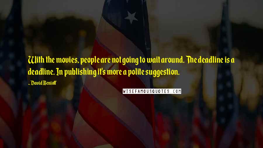 David Benioff Quotes: With the movies, people are not going to wait around. The deadline is a deadline. In publishing it's more a polite suggestion.