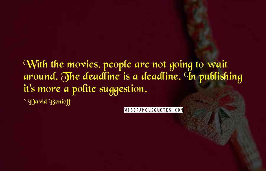 David Benioff Quotes: With the movies, people are not going to wait around. The deadline is a deadline. In publishing it's more a polite suggestion.
