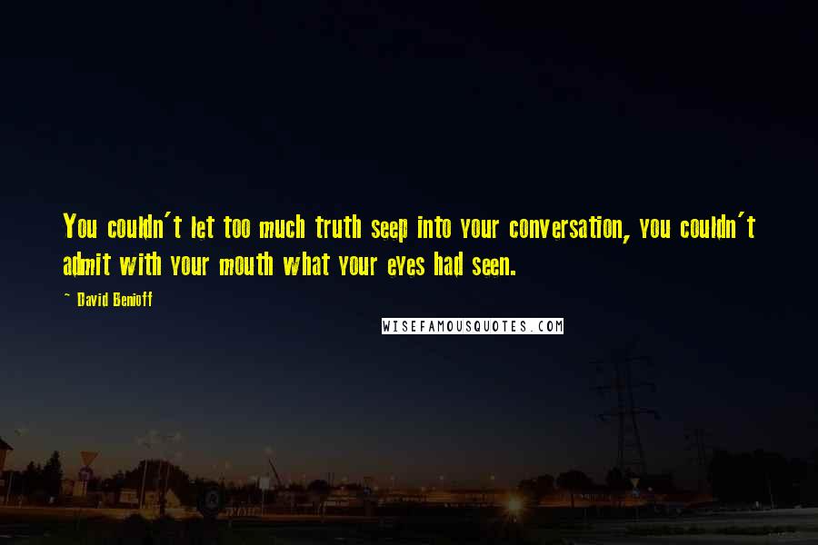 David Benioff Quotes: You couldn't let too much truth seep into your conversation, you couldn't admit with your mouth what your eyes had seen.