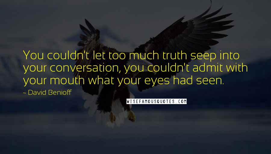 David Benioff Quotes: You couldn't let too much truth seep into your conversation, you couldn't admit with your mouth what your eyes had seen.