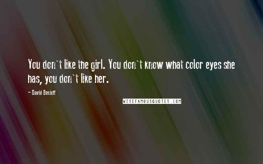 David Benioff Quotes: You don't like the girl. You don't know what color eyes she has, you don't like her.