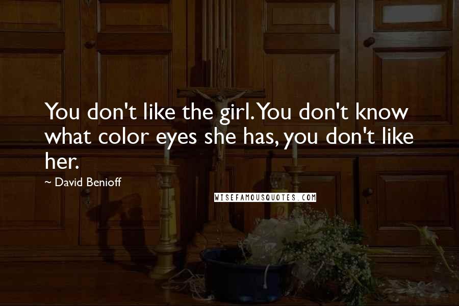 David Benioff Quotes: You don't like the girl. You don't know what color eyes she has, you don't like her.