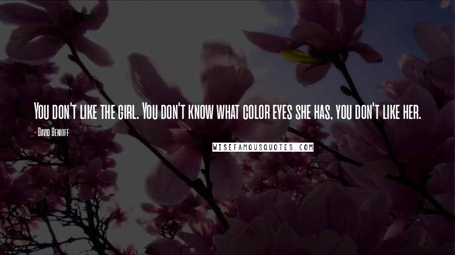 David Benioff Quotes: You don't like the girl. You don't know what color eyes she has, you don't like her.