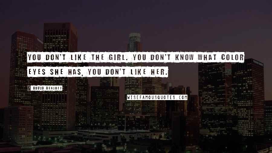 David Benioff Quotes: You don't like the girl. You don't know what color eyes she has, you don't like her.