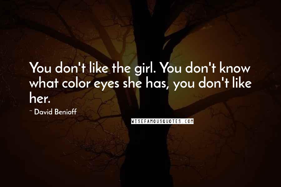 David Benioff Quotes: You don't like the girl. You don't know what color eyes she has, you don't like her.