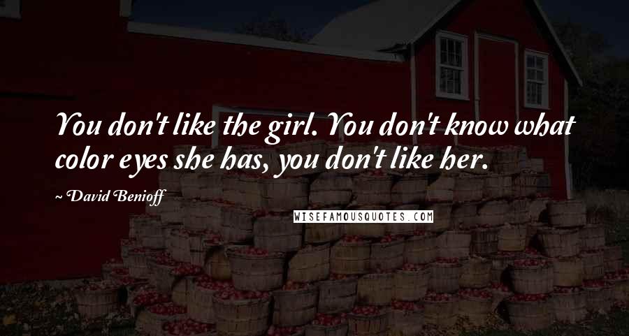 David Benioff Quotes: You don't like the girl. You don't know what color eyes she has, you don't like her.