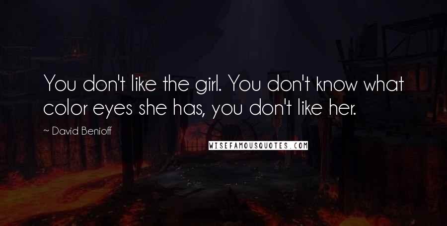 David Benioff Quotes: You don't like the girl. You don't know what color eyes she has, you don't like her.