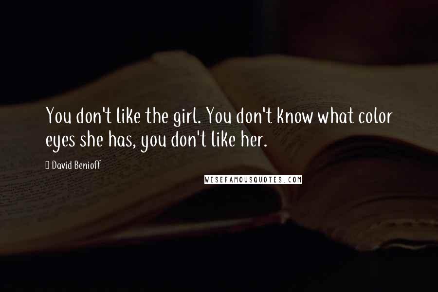 David Benioff Quotes: You don't like the girl. You don't know what color eyes she has, you don't like her.