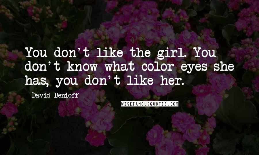 David Benioff Quotes: You don't like the girl. You don't know what color eyes she has, you don't like her.