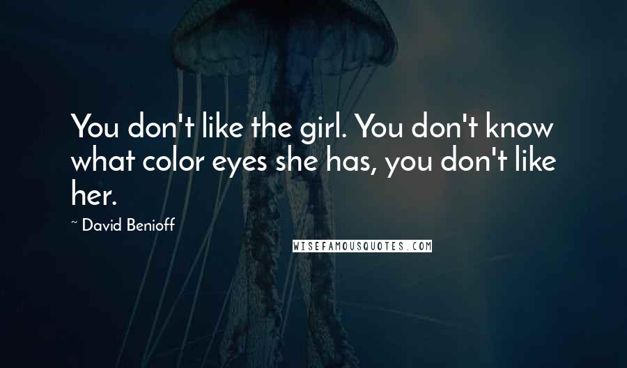 David Benioff Quotes: You don't like the girl. You don't know what color eyes she has, you don't like her.
