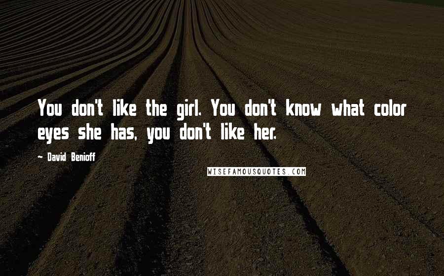 David Benioff Quotes: You don't like the girl. You don't know what color eyes she has, you don't like her.