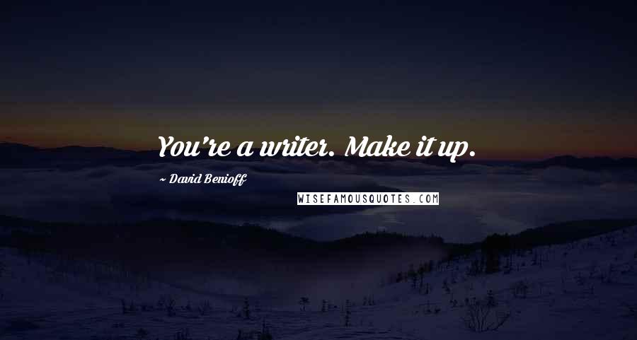 David Benioff Quotes: You're a writer. Make it up.