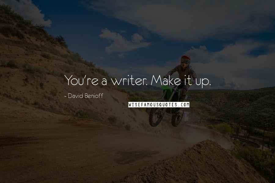 David Benioff Quotes: You're a writer. Make it up.