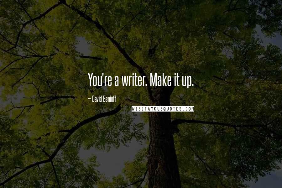 David Benioff Quotes: You're a writer. Make it up.