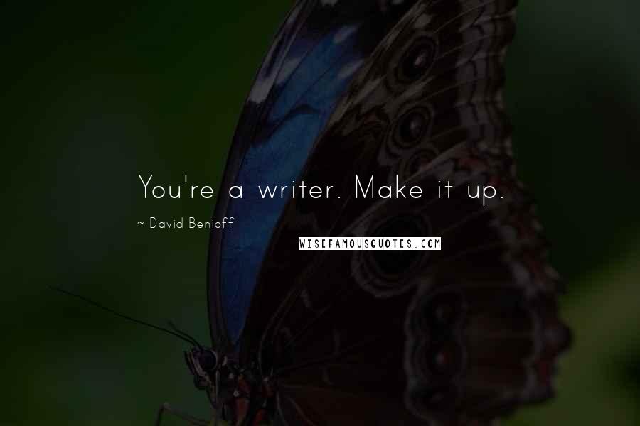 David Benioff Quotes: You're a writer. Make it up.