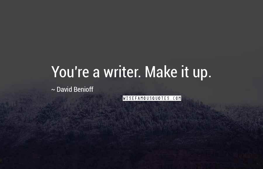 David Benioff Quotes: You're a writer. Make it up.