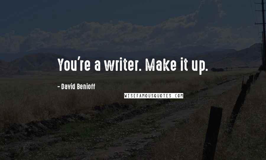 David Benioff Quotes: You're a writer. Make it up.