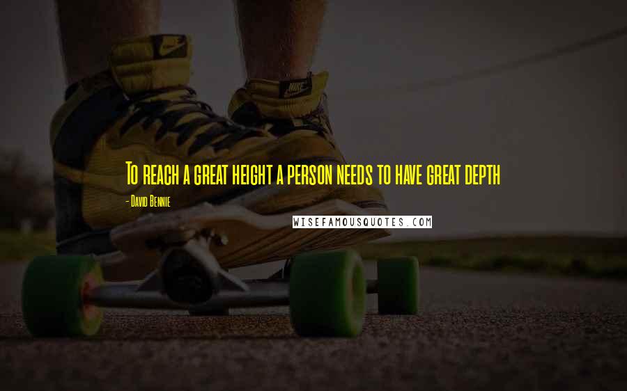 David Bennie Quotes: To reach a great height a person needs to have great depth