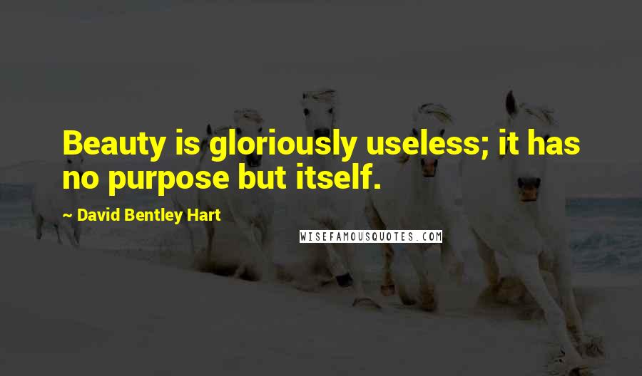 David Bentley Hart Quotes: Beauty is gloriously useless; it has no purpose but itself.