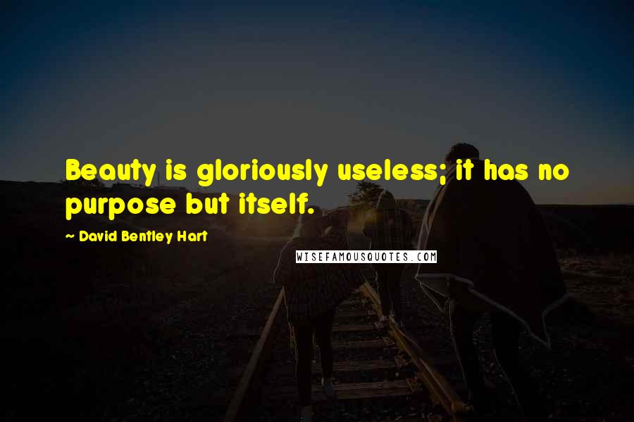 David Bentley Hart Quotes: Beauty is gloriously useless; it has no purpose but itself.