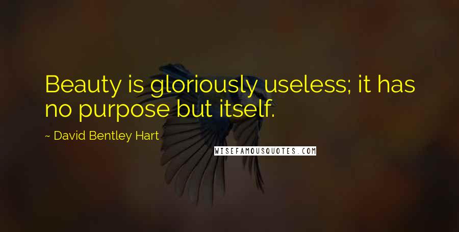 David Bentley Hart Quotes: Beauty is gloriously useless; it has no purpose but itself.