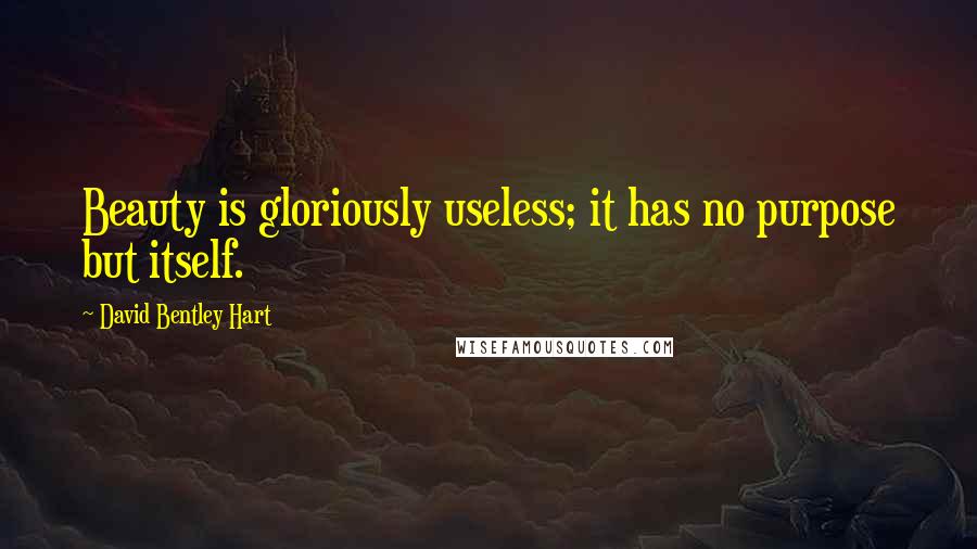 David Bentley Hart Quotes: Beauty is gloriously useless; it has no purpose but itself.