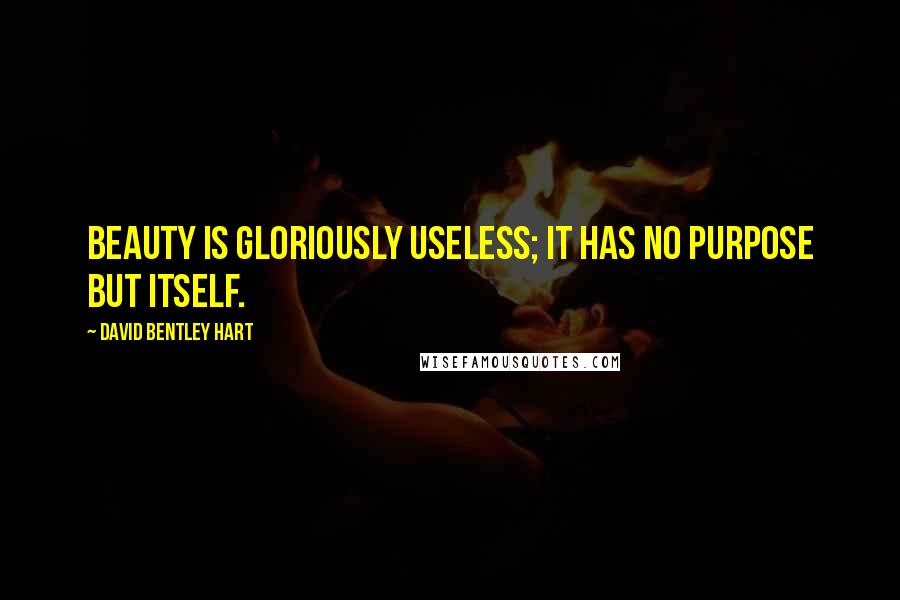 David Bentley Hart Quotes: Beauty is gloriously useless; it has no purpose but itself.