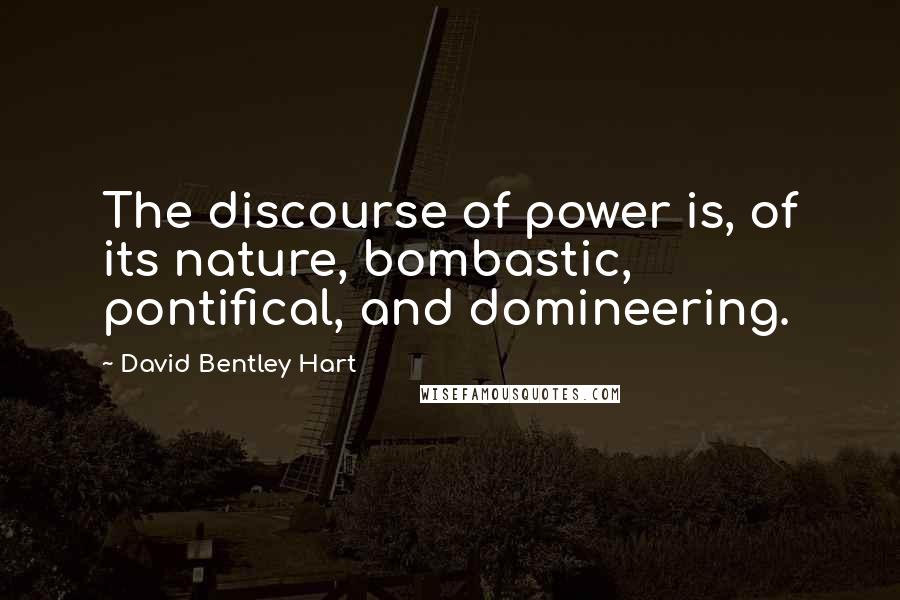 David Bentley Hart Quotes: The discourse of power is, of its nature, bombastic, pontifical, and domineering.