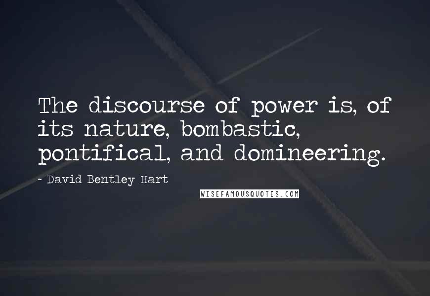 David Bentley Hart Quotes: The discourse of power is, of its nature, bombastic, pontifical, and domineering.