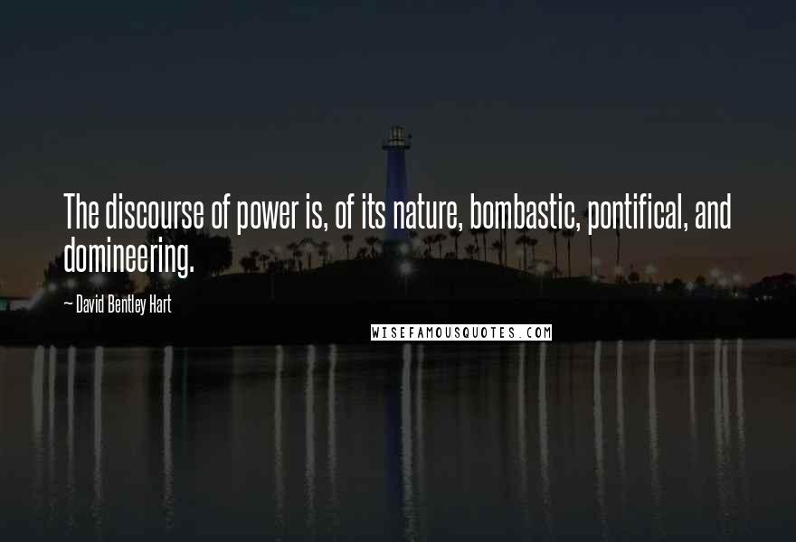 David Bentley Hart Quotes: The discourse of power is, of its nature, bombastic, pontifical, and domineering.