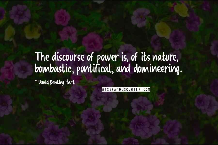 David Bentley Hart Quotes: The discourse of power is, of its nature, bombastic, pontifical, and domineering.