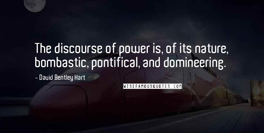 David Bentley Hart Quotes: The discourse of power is, of its nature, bombastic, pontifical, and domineering.