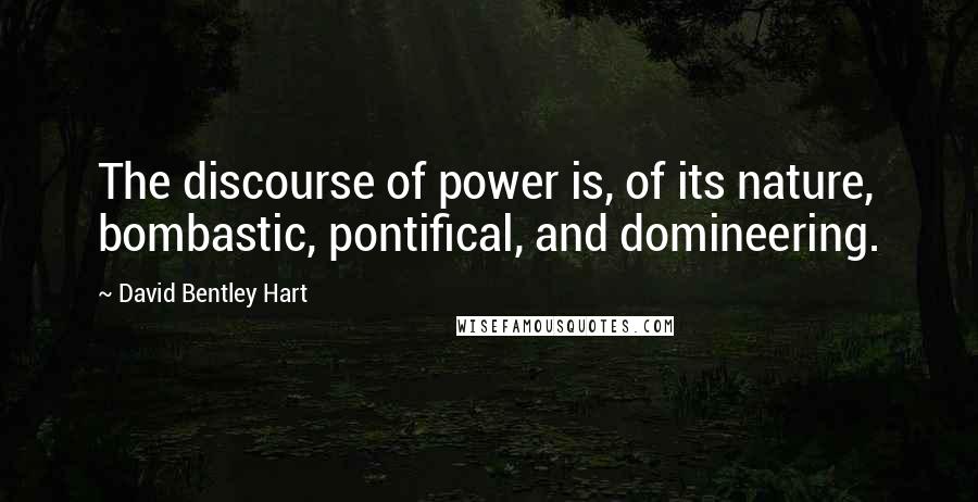 David Bentley Hart Quotes: The discourse of power is, of its nature, bombastic, pontifical, and domineering.