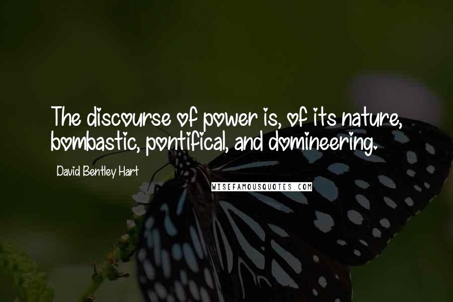 David Bentley Hart Quotes: The discourse of power is, of its nature, bombastic, pontifical, and domineering.