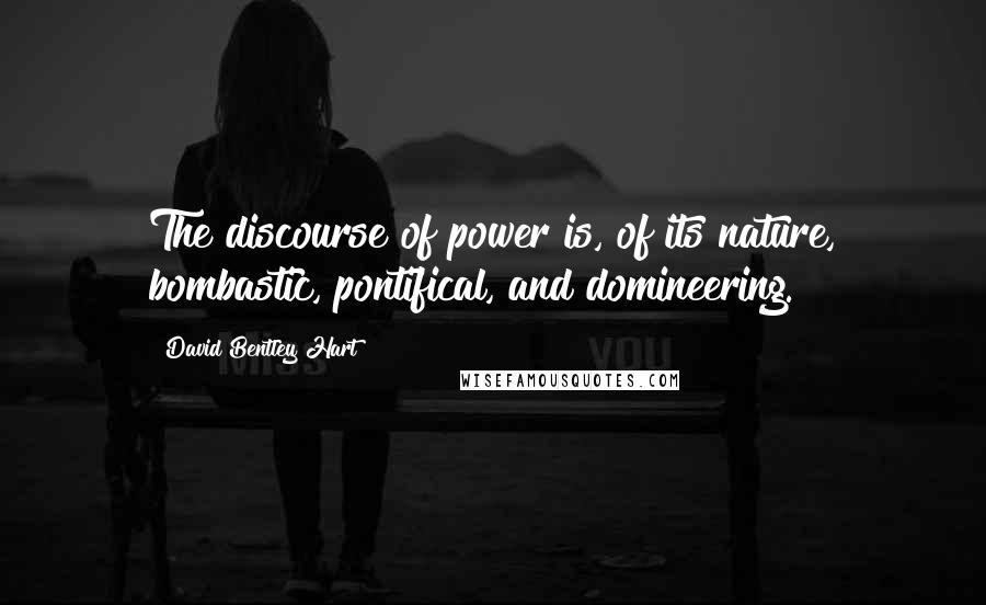 David Bentley Hart Quotes: The discourse of power is, of its nature, bombastic, pontifical, and domineering.
