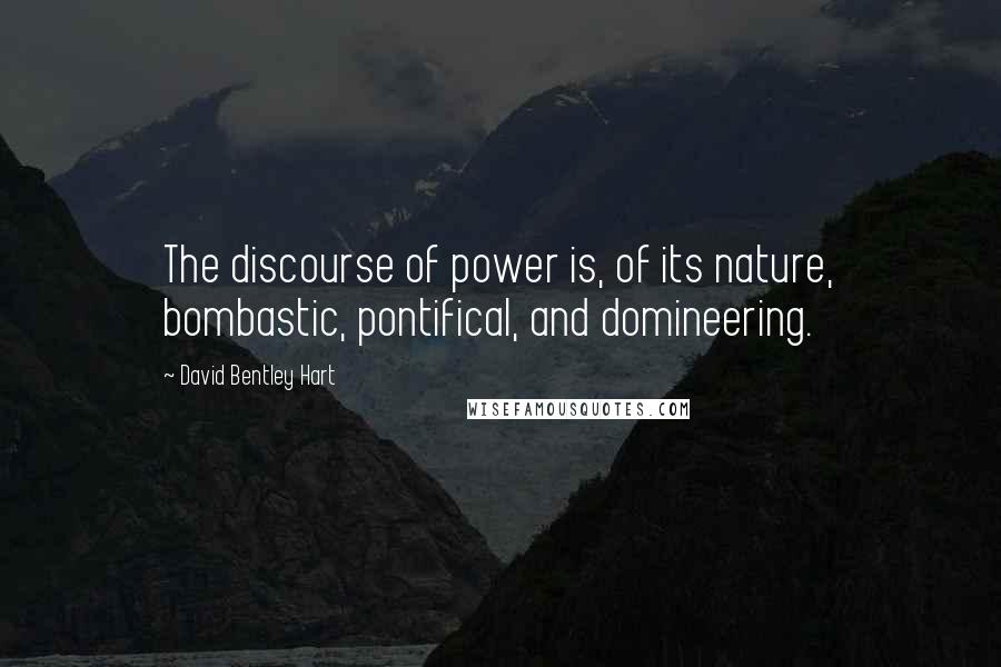 David Bentley Hart Quotes: The discourse of power is, of its nature, bombastic, pontifical, and domineering.