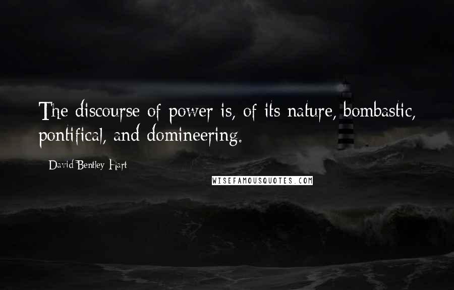 David Bentley Hart Quotes: The discourse of power is, of its nature, bombastic, pontifical, and domineering.