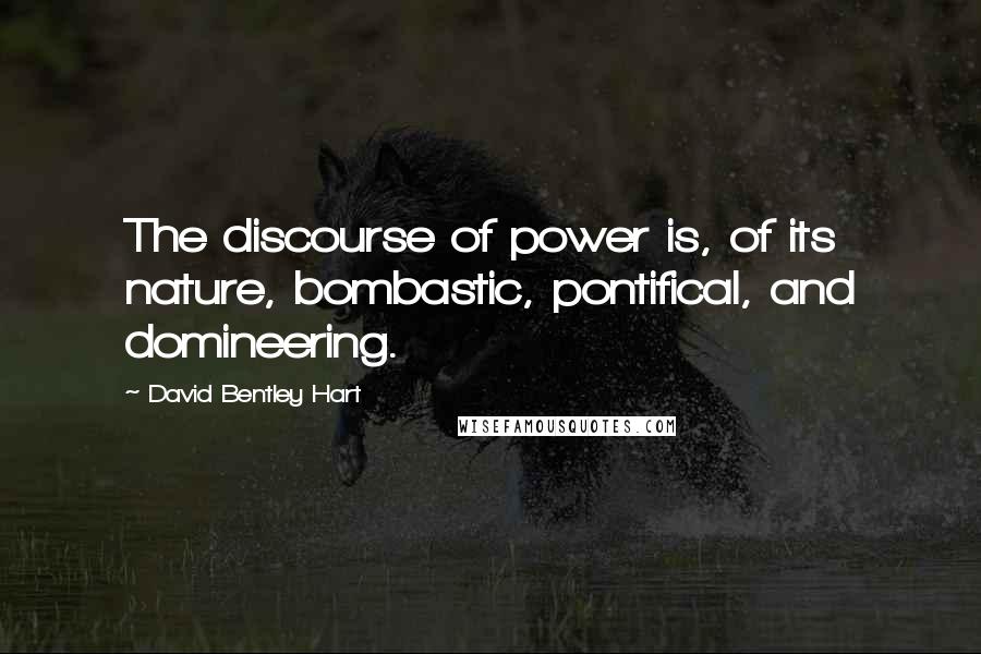 David Bentley Hart Quotes: The discourse of power is, of its nature, bombastic, pontifical, and domineering.