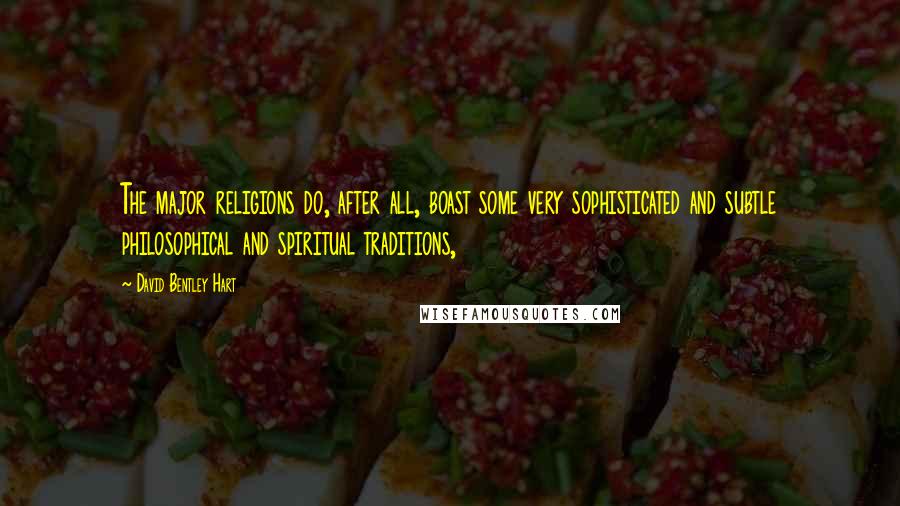 David Bentley Hart Quotes: The major religions do, after all, boast some very sophisticated and subtle philosophical and spiritual traditions,