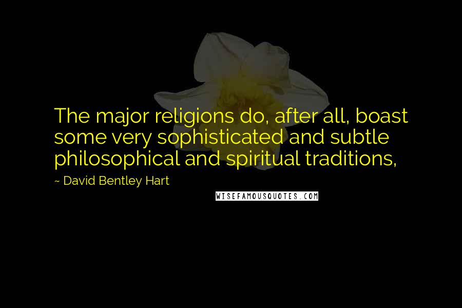 David Bentley Hart Quotes: The major religions do, after all, boast some very sophisticated and subtle philosophical and spiritual traditions,