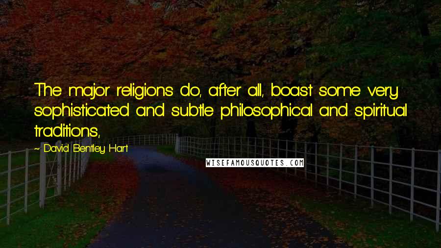 David Bentley Hart Quotes: The major religions do, after all, boast some very sophisticated and subtle philosophical and spiritual traditions,