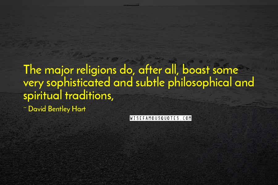 David Bentley Hart Quotes: The major religions do, after all, boast some very sophisticated and subtle philosophical and spiritual traditions,