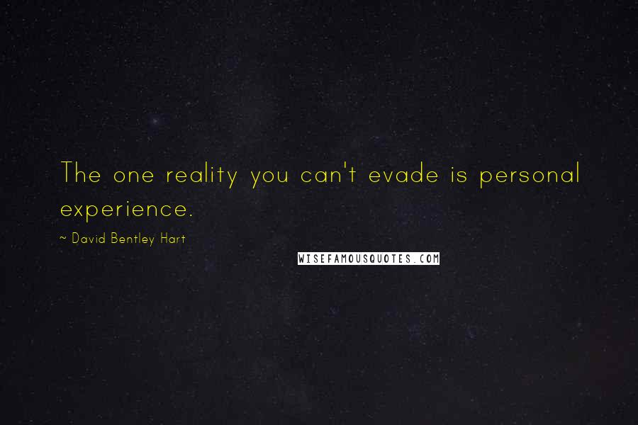 David Bentley Hart Quotes: The one reality you can't evade is personal experience.