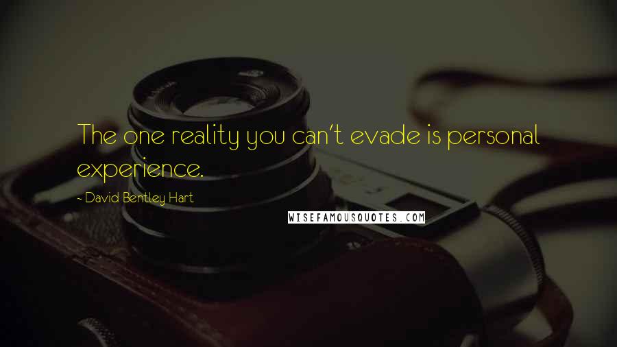 David Bentley Hart Quotes: The one reality you can't evade is personal experience.