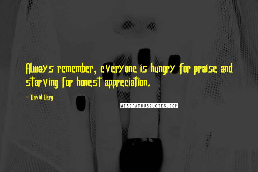 David Berg Quotes: Always remember, everyone is hungry for praise and starving for honest appreciation.