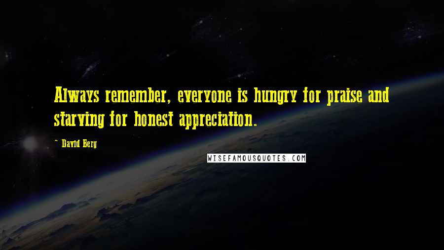 David Berg Quotes: Always remember, everyone is hungry for praise and starving for honest appreciation.