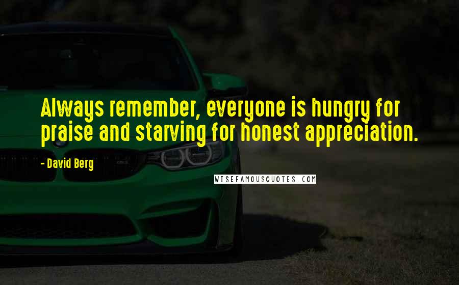 David Berg Quotes: Always remember, everyone is hungry for praise and starving for honest appreciation.