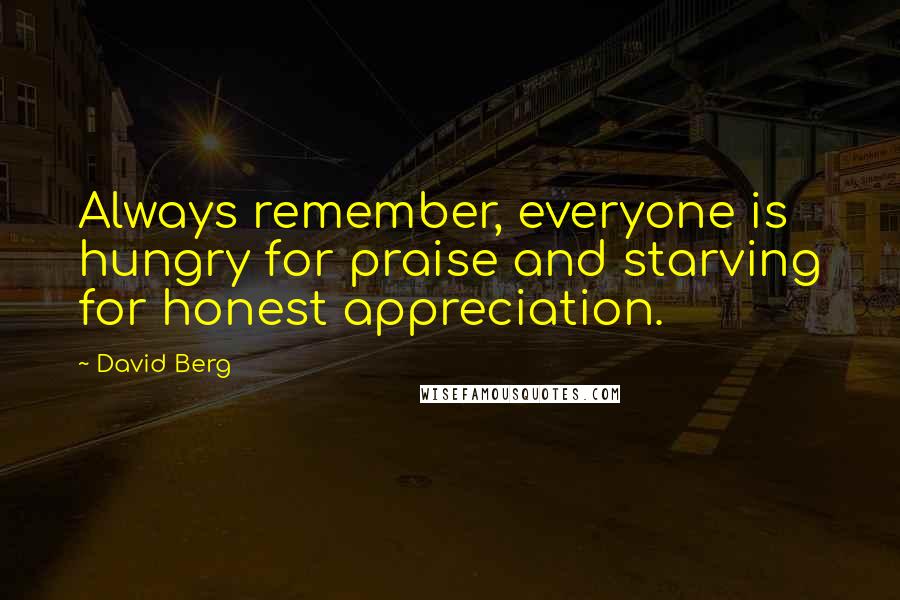David Berg Quotes: Always remember, everyone is hungry for praise and starving for honest appreciation.