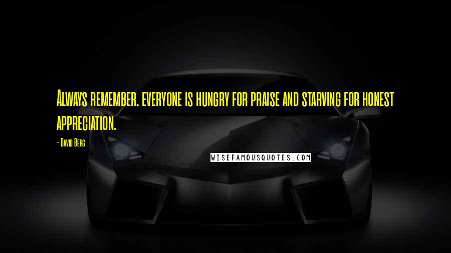 David Berg Quotes: Always remember, everyone is hungry for praise and starving for honest appreciation.